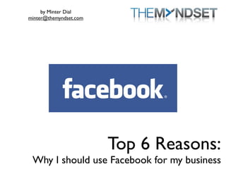 by Minter Dial
minter@themyndset.com




                        Top 5 Reasons:
 Why I should use Facebook for my business
 