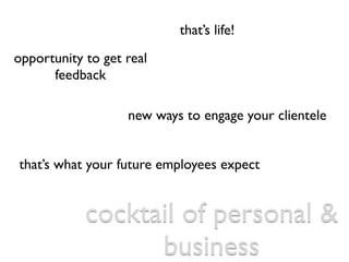 that’s life!
opportunity to get real
      feedback

                   new ways to engage your clientele


that’s what yo...