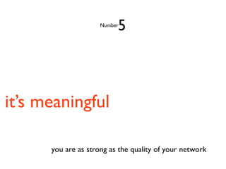 5
                     Number




it’s meaningful

      you are as strong as the quality of your network
 