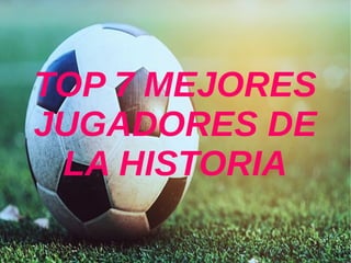 TOP 7 MEJORES
JUGADORES DE
LA HISTORIA
 