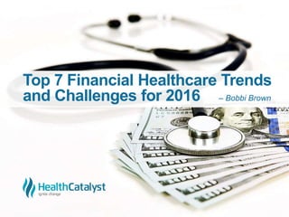 Top 7 Financial Healthcare Trends
and Challenges for 2016 – Bobbi Brown
 