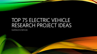 TOP 75 ELECTRIC VEHICLE
RESEARCH PROJECT IDEAS
GetElectricVehicle
 
