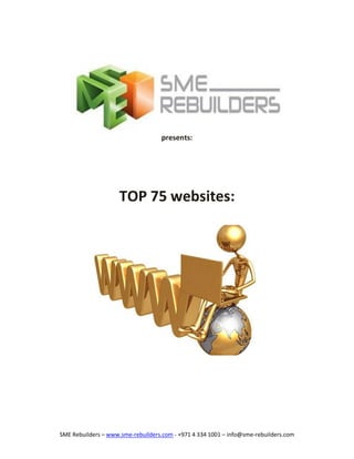 presents:




                     TOP 75 websites:




SME Rebuilders – www.sme-rebuilders.com - +971 4 334 1001 – info@sme-rebuilders.com
 