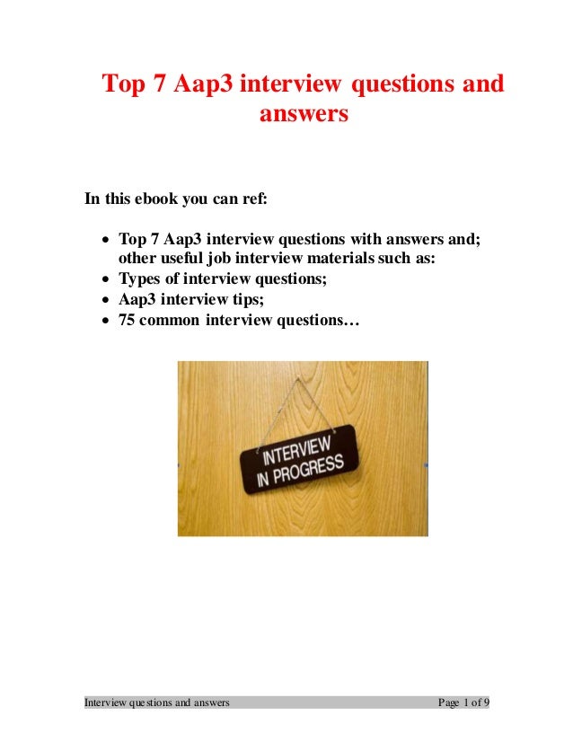 Interview questions and answers Page 1 of 9
Top 7 Aap3 interview questions and
answers
In this ebook you can ref:
 Top 7 Aap3 interview questions with answers and;
other useful job interview materials such as:
 Types of interview questions;
 Aap3 interview tips;
 75 common interview questions…
 