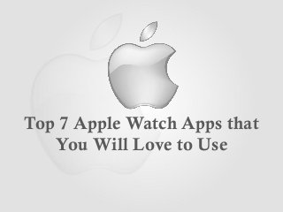 Top 7 Apple Watch Apps that
You Will Love to Use
 