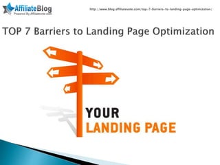http://www.blog.affiliatevote.com/top-7-barriers-to-landing-page-optimization/
 