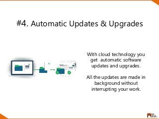 #4. Automatic Updates & Upgrades
With cloud technology you
get automatic software
updates and upgrades.
All the updates are made in
background without
interrupting your work.
 