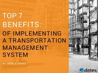 TOP 7
BENEFITS:
OF IMPLEMENTING
A TRANSPORTATION
MANAGEMENT
SYSTEM
BY: ANGELA CARVER
 