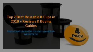 Top 7 Best Reusable K Cups in
2018 – Reviews & Buying
Guides
https://productsbrowser.com/best-reusable-k-
cups-reviews/
 