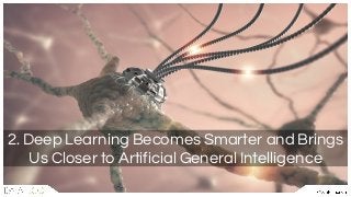 2. Deep Learning Becomes Smarter and Brings
Us Closer to Artificial General Intelligence
 