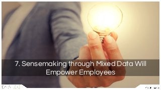 7. Sensemaking through Mixed Data Will
Empower Employees
 
