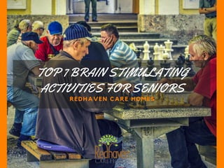 TOP 7 BRAIN STIMULATING
ACTIVITIES FOR SENIORS
REDHAVEN CARE HOMES
 