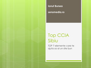 Ionut Bunea
sensmedia.ro

Top CCIA
Sibiu
TOP 7 elemente care te
ajuta sa ai un site bun

 