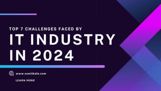 TOP 7 CHALLENGES FACED BY
IT INDUSTRY
IN 2024
www.sumitkala.com
LEARN MORE
 