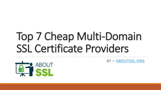 Top 7 Cheap Multi-Domain
SSL Certificate Providers
BY – ABOUTSSL.ORG
 