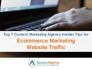 1
Top 7 Content Marketing Agency Insider Tips for
Ecommerce Marketing
Website Traffic
 