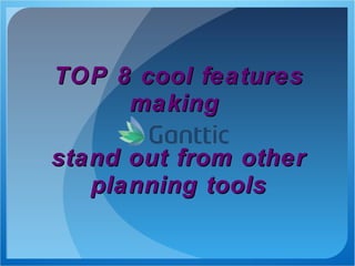 TOP 8 cool features
     making

stand out from other
   planning tools
 