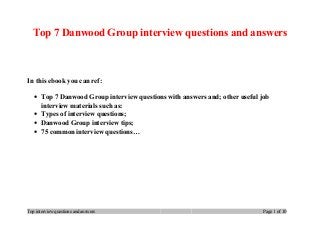 Top 7 Danwood Group interview questions and answers
In this ebook you can ref:
• Top 7 Danwood Group interview questions with answers and; other useful job
interview materials such as:
• Types of interview questions;
• Danwood Group interview tips;
• 75 common interview questions…
Top interview questions and answers Page 1 of 10
 