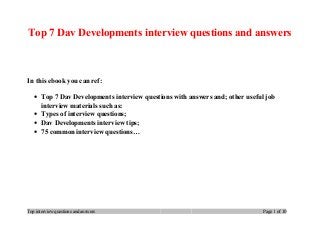 Top 7 Dav Developments interview questions and answers
In this ebook you can ref:
• Top 7 Dav Developments interview questions with answers and; other useful job
interview materials such as:
• Types of interview questions;
• Dav Developments interview tips;
• 75 common interview questions…
Top interview questions and answers Page 1 of 10
 
