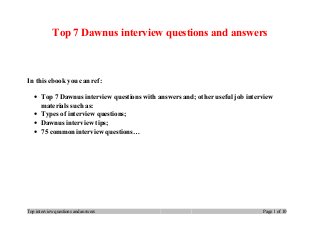 Top 7 Dawnus interview questions and answers
In this ebook you can ref:
• Top 7 Dawnus interview questions with answers and; other useful job interview
materials such as:
• Types of interview questions;
• Dawnus interview tips;
• 75 common interview questions…
Top interview questions and answers Page 1 of 10
 