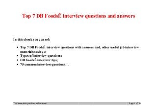Top 7 DB FoodsÊ interview questions and answers
In this ebook you can ref:
• Top 7 DB FoodsÊ interview questions with answers and; other useful job interview
materials such as:
• Types of interview questions;
• DB FoodsÊ interview tips;
• 75 common interview questions…
Top interview questions and answers Page 1 of 10
 