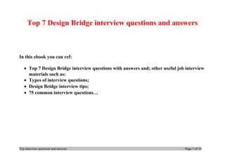 Top 7 Design Bridge interview questions and answers
In this ebook you can ref:
• Top 7 Design Bridge interview questions with answers and; other useful job interview
materials such as:
• Types of interview questions;
• Design Bridge interview tips;
• 75 common interview questions…
Top interview questions and answers Page 1 of 10
 