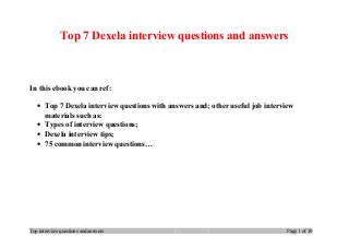 Top 7 Dexela interview questions and answers
In this ebook you can ref:
• Top 7 Dexela interview questions with answers and; other useful job interview
materials such as:
• Types of interview questions;
• Dexela interview tips;
• 75 common interview questions…
Top interview questions and answers Page 1 of 10
 