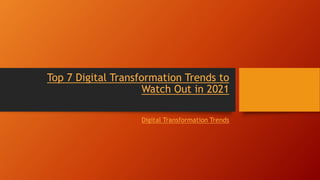Top 7 Digital Transformation Trends to
Watch Out in 2021
Digital Transformation Trends
 