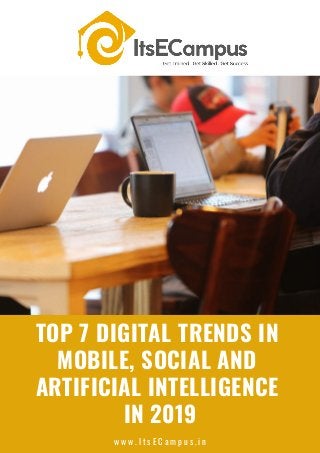 TOP 7 DIGITAL TRENDS IN
MOBILE, SOCIAL AND
ARTIFICIAL INTELLIGENCE
IN 2019
w w w . I t s E C a m p u s . i n
 