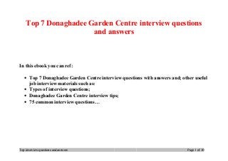 Top 7 Donaghadee Garden Centre interview questions
and answers
In this ebook you can ref:
• Top 7 Donaghadee Garden Centre interview questions with answers and; other useful
job interview materials such as:
• Types of interview questions;
• Donaghadee Garden Centre interview tips;
• 75 common interview questions…
Top interview questions and answers Page 1 of 10
 