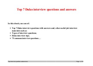 Top 7 Dulas interview questions and answers
In this ebook you can ref:
• Top 7 Dulas interview questions with answers and; other useful job interview
materials such as:
• Types of interview questions;
• Dulas interview tips;
• 75 common interview questions…
Top interview questions and answers Page 1 of 10
 