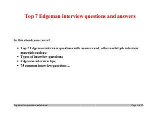 Top 7 Edgeman interview questions and answers
In this ebook you can ref:
• Top 7 Edgeman interview questions with answers and; other useful job interview
materials such as:
• Types of interview questions;
• Edgeman interview tips;
• 75 common interview questions…
Top interview questions and answers Page 1 of 10
 