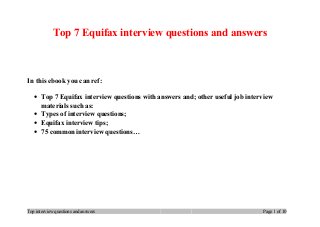 Top 7 Equifax interview questions and answers
In this ebook you can ref:
• Top 7 Equifax interview questions with answers and; other useful job interview
materials such as:
• Types of interview questions;
• Equifax interview tips;
• 75 common interview questions…
Top interview questions and answers Page 1 of 10
 