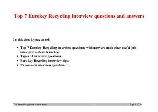 Top 7 Eurokey Recycling interview questions and answers
In this ebook you can ref:
• Top 7 Eurokey Recycling interview questions with answers and; other useful job
interview materials such as:
• Types of interview questions;
• Eurokey Recycling interview tips;
• 75 common interview questions…
Top interview questions and answers Page 1 of 10
 