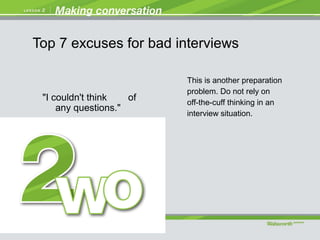 "I couldn't think of
any questions."
This is another preparation
problem. Do not rely on
off-the-cuff thinking in an
interview situation.
Top 7 excuses for bad interviews
 