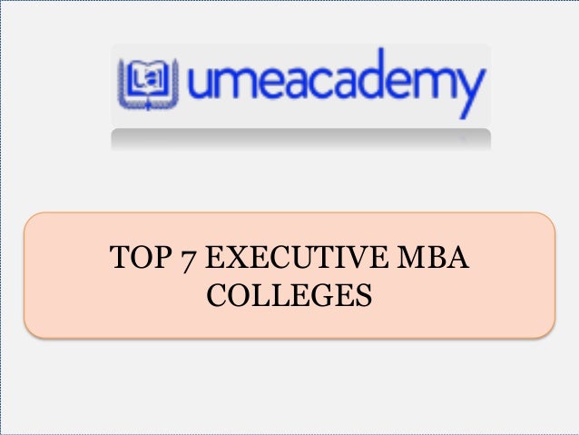 TOP 7 EXECUTIVE MBA
COLLEGES
 