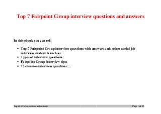 Top 7 Fairpoint Group interview questions and answers
In this ebook you can ref:
• Top 7 Fairpoint Group interview questions with answers and; other useful job
interview materials such as:
• Types of interview questions;
• Fairpoint Group interview tips;
• 75 common interview questions…
Top interview questions and answers Page 1 of 10
 