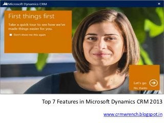 Top 7 Features in Microsoft Dynamics CRM 2013
www.crmwrench.blogspot.in

 