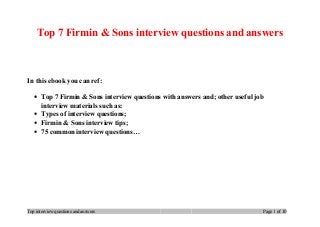 Top 7 Firmin & Sons interview questions and answers
In this ebook you can ref:
• Top 7 Firmin & Sons interview questions with answers and; other useful job
interview materials such as:
• Types of interview questions;
• Firmin & Sons interview tips;
• 75 common interview questions…
Top interview questions and answers Page 1 of 10
 
