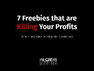 7 Freebies that are Killing Your Profits