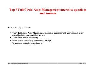 Top 7 Full Circle Asset Management interview questions
and answers
In this ebook you can ref:
• Top 7 Full Circle Asset Management interview questions with answers and; other
useful job interview materials such as:
• Types of interview questions;
• Full Circle Asset Management interview tips;
• 75 common interview questions…
Top interview questions and answers Page 1 of 10
 