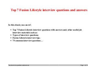 Top 7 Fusion Lifestyle interview questions and answers
In this ebook you can ref:
• Top 7 Fusion Lifestyle interview questions with answers and; other useful job
interview materials such as:
• Types of interview questions;
• Fusion Lifestyle interview tips;
• 75 common interview questions…
Top interview questions and answers Page 1 of 10
 
