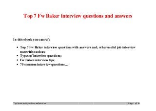 Top 7 Fw Baker interview questions and answers
In this ebook you can ref:
• Top 7 Fw Baker interview questions with answers and; other useful job interview
materials such as:
• Types of interview questions;
• Fw Baker interview tips;
• 75 common interview questions…
Top interview questions and answers Page 1 of 10
 