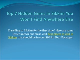 Travelling to Sikkim for the first time? Here are some
lesser known but must-visit best places to visit in
Sikkim that should be in your Sikkim Tour Packages.
 