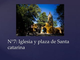 N°7: Iglesia y plaza de Santa
catarina
 