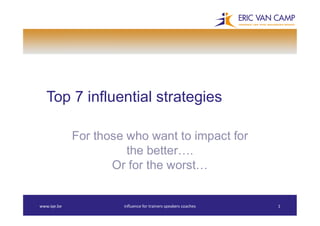 Top 7 influential strategies
For those who want to impact for
the better….
Or for the worst…
www.iqe.be influence for trainers speakers coaches 1
 