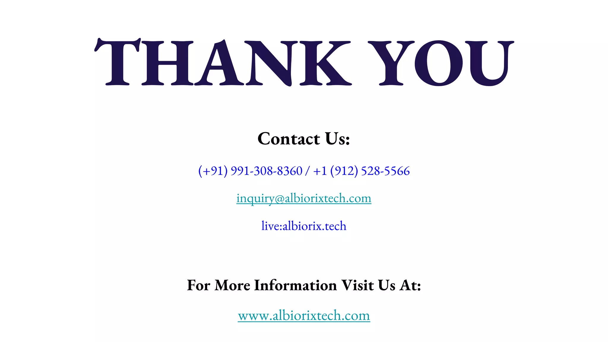 Contact Us: (+91) 991-308-8360 / +1 (912) 528-5566 inquiry@albiorixtech.com live:albiorix.tech For More Information Visit Us At: www.albiorixtech.com THANK YOU 