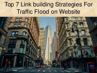 Top 7 Link building Strategies For
Traffic Flood on Website
 