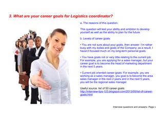 Interview questions and answers- Page 6
3. What are your career goals for Logistics coordinator?
a. The reasons of this qu...