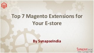 Top 7 Magento Extensions for
Your E-store
By SynapseIndia

 